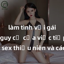 làm tình với gái đẹp Nguy cơ của việc tiếp cận sex thiếu niên và cách phòng ngừa trong xã hội hiện đại