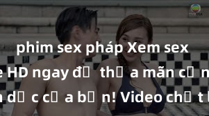 phim sex pháp Xem sex không che HD ngay để thỏa mãn cơn khát tình dục của bạn! Video chất lượng cao, cảnh quay rõ nét, sẽ khiến bạn không thể rời mắt! Hãy trải nghiệm ngay!