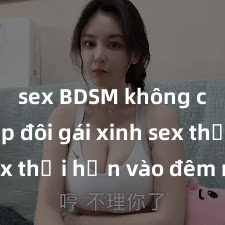 sex BDSM không che Cặp đôi gái xinh sex thổi hồn vào đêm muộn