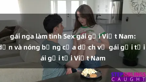 gái nga làm tình Sex gái gọi Việt Nam: Sự hấp dẫn và nóng bỏng của dịch vụ gái gọi tại Việt Nam