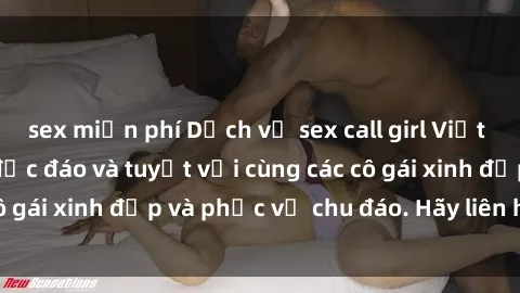 sex miễn phí Dịch vụ sex call girl Việt Nam: trải nghiệm độc đáo và tuyệt vời cùng các cô gái xinh đẹp và phục vụ chu đáo. Hãy liên hệ ngay!