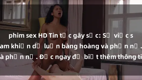 phim sex HD Tin tức gây sốc: Sự việc sex mẹ con ở Việt Nam khiến dư luận bàng hoàng và phẫn nộ. Đọc ngay để biết thêm thông tin chi tiết!