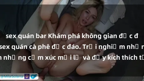 sex quán bar Khám phá không gian độc đáo và gợi cảm tại sex quán cà phê độc đáo. Trải nghiệm những cảm xúc mới lạ và đầy kích thích tại địa điểm này!