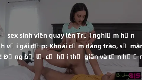 sex sinh viên quay lén Trải nghiệm hạnh phúc khi làm tình với gái đẹp: Khoái cảm dâng trào, sự mãnh liệt không ngờ! Đừng bỏ lỡ cơ hội thư giãn và tận hưởng khoảnh khắc đầy mãnh liệt với người đẹp này!