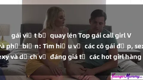 gái việt bị quay lén Top gái call girl Việt Nam nổi tiếng và phổ biến: Tìm hiểu về các cô gái đẹp, sexy và dịch vụ đáng giá từ các hot girl hàng đầu của đất nước.