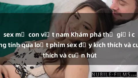 sex mẹ con việt nam Khám phá thế giới của đồng tính qua loạt phim sex đầy kích thích và cuốn hút