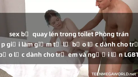 sex bị quay lén trong toilet Phòng tránh quy trình phân cấp giới làm giảm tỷ lệ bạo lực dành cho trẻ em và người lớn LGBTQ+