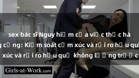 sex bác sĩ Nguy hiểm của việc thực hành sex ở nơi công cộng: Kiểm soát cảm xúc và rủi ro hậu quả không lường trước
