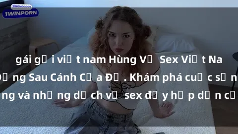 gái gọi việt nam Hùng Vỹ Sex Việt Nam: Những Bí Mật Đằng Sau Cánh Cửa Đỏ. Khám phá cuộc sống và những dịch vụ sex đầy hấp dẫn của người Việt Nam.