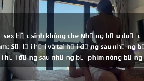 sex học sinh không che Những hậu duệ của clip sex đình đám: Sự lợi hại và tai hại đằng sau những bộ phim nóng bỏng