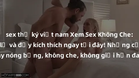sex thư ký việt nam Xem Sex Không Che: Trải nghiệm mới lạ và đầy kích thích ngay tại đây! Những cảnh quay nóng bỏng, không che, không giới hạn đang chờ đón bạn. Đừng bỏ lỡ!