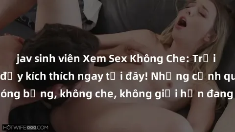jav sinh viên Xem Sex Không Che: Trải nghiệm mới lạ và đầy kích thích ngay tại đây! Những cảnh quay nóng bỏng, không che, không giới hạn đang chờ đón bạn. Đừng bỏ lỡ!
