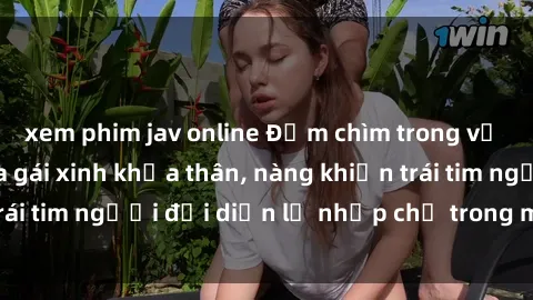xem phim jav online Đắm chìm trong vẻ đẹp tự nhiên của gái xinh khỏa thân, nàng khiến trái tim người đối diện lỡ nhịp chỉ trong một cái nhìn.