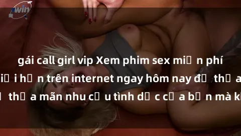 gái call girl vip Xem phim sex miễn phí hoàn toàn không giới hạn trên internet ngay hôm nay để thỏa mãn nhu cầu tình dục của bạn mà không tốn chi phí.