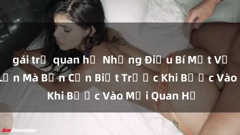 gái trẻ quan hệ Những Điều Bí Mật Về Sex Người Lớn Mà Bạn Cần Biết Trước Khi Bước Vào Mối Quan Hệ