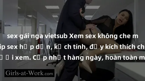 sex gái nga vietsub Xem sex không che miễn phí - Những clip sex hấp dẫn, kịch tính, đầy kích thích cho người xem. Cập nhật hàng ngày, hoàn toàn miễn phí, độ phân giải cao.