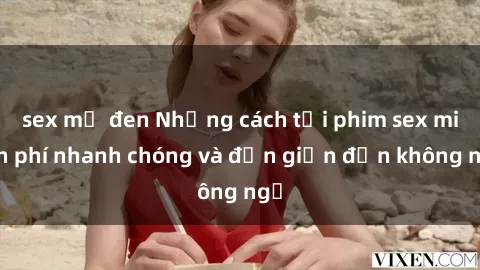 sex mỹ đen Những cách tải phim sex miễn phí nhanh chóng và đơn giản đến không ngờ