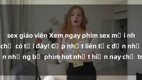 sex giáo viên Xem ngay phim sex mới nhất, hấp dẫn nhất chỉ có tại đây! Cập nhật liên tục đến những bộ phim hot nhất hiện nay chỉ trong vài cú click!