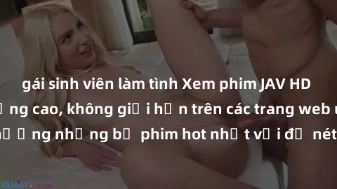gái sinh viên làm tình Xem phim JAV HD miễn phí chất lượng cao, không giới hạn trên các trang web uy tín. Yên tâm tận hưởng những bộ phim hot nhất với độ nét sắc sảo, đẹp mắt ngay tại nhà. Hãy trải ng