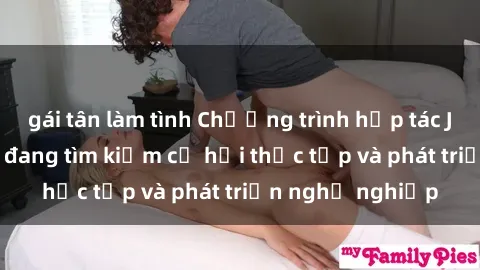 gái tân làm tình Chương trình hợp tác JAV cho sinh viên đang tìm kiếm cơ hội thực tập và phát triển nghề nghiệp