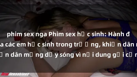 phim sex nga Phim sex học sinh: Hành động nóng bỏng của các em học sinh trong trường, khiến dân mạng dậy sóng vì nội dung gợi cảm và kích thích.