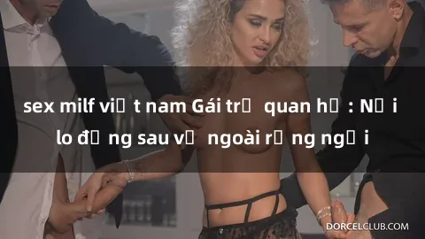 sex milf việt nam Gái trẻ quan hệ: Nỗi lo đằng sau vẻ ngoài rạng ngời