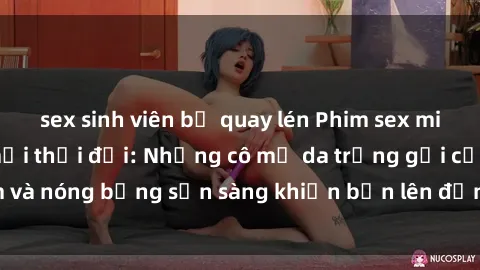 sex sinh viên bị quay lén Phim sex milf hấp dẫn nhất mọi thời đại: Những cô mẹ da trắng gợi cảm và nóng bỏng sẵn sàng khiến bạn lên đỉnh chỉ trong chớp mắt!