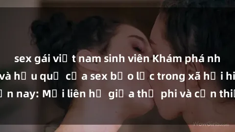 sex gái việt nam sinh viên Khám phá những nguyên nhân và hậu quả của sex bạo lực trong xã hội hiện nay: Mối liên hệ giữa thị phi và cần thiết phải ngăn chặn.