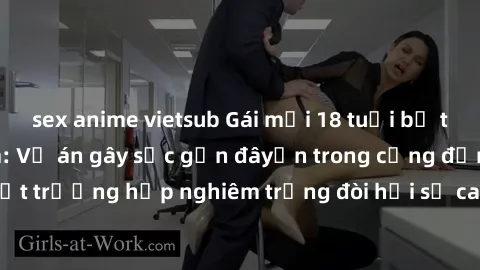 sex anime vietsub Gái mới 18 tuổi bị trói và bị hiếp dâm: Vụ án gây sốc gần đâyến trong cộng đồng. Đây là một trường hợp nghiêm trọng đòi hỏi sự can thiệp mạnh mẽ từ phía công lý.