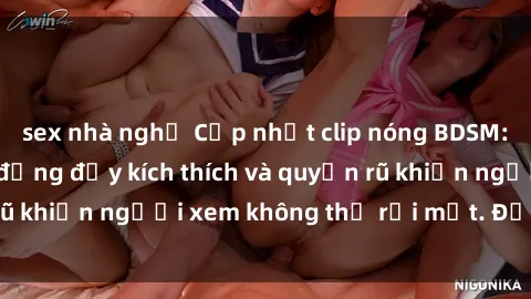 sex nhà nghỉ Cập nhật clip nóng BDSM: Những pha hành động đầy kích thích và quyến rũ khiến người xem không thể rời mắt. Đừng bỏ lỡ!