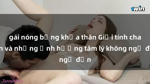 gái nóng bỏng khỏa thân Giới tính cha con và những ảnh hưởng tâm lý không ngờ đến