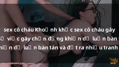 sex cô cháu Khoảnh khắc sex cô cháu gây sốc trong xã hội: Sự việc gây chấn động khiến dư luận bàn tán và đặt ra nhiều tranh cãi.