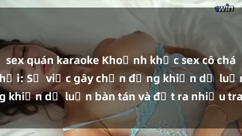 sex quán karaoke Khoảnh khắc sex cô cháu gây sốc trong xã hội: Sự việc gây chấn động khiến dư luận bàn tán và đặt ra nhiều tranh cãi.
