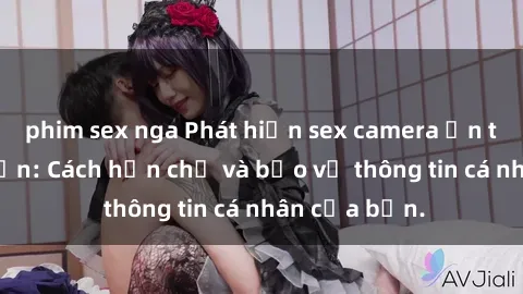 phim sex nga Phát hiện sex camera ẩn trong khách sạn: Cách hạn chế và bảo vệ thông tin cá nhân của bạn.