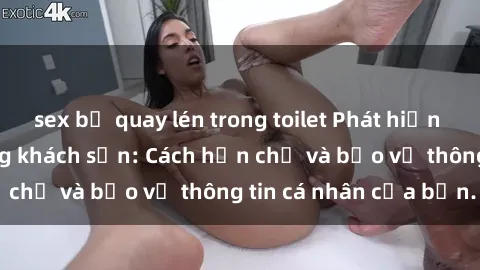 sex bị quay lén trong toilet Phát hiện sex camera ẩn trong khách sạn: Cách hạn chế và bảo vệ thông tin cá nhân của bạn.