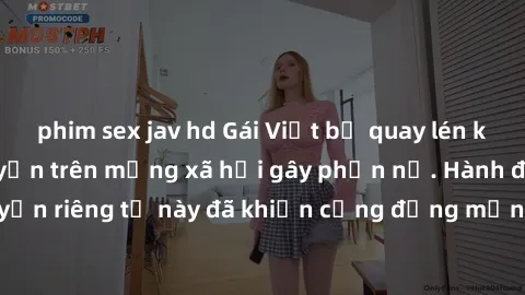 phim sex jav hd Gái Việt bị quay lén khi tắm, clip lan truyền trên mạng xã hội gây phẫn nộ. Hành động vi phạm quyền riêng tư này đã khiến cộng đồng mạng bức xúc và đòi trừng phạt thật nghiêm khắc.