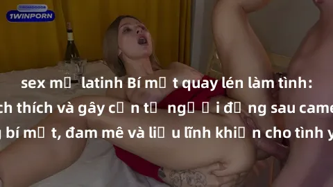 sex mỹ latinh Bí mật quay lén làm tình: Câu chuyện đầy kích thích và gây cấn từ người đứng sau camera. Hành động bí mật, đam mê và liều lĩnh khiến cho tình yêu trở nên mãnh liệt hơn bao giờ hết.