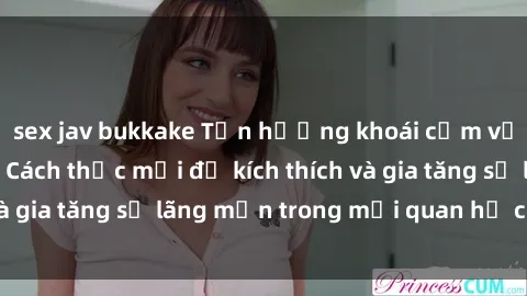 sex jav bukkake Tận hưởng khoái cảm với sex ngoài trời: Cách thức mới để kích thích và gia tăng sự lãng mạn trong mối quan hệ của bạn!