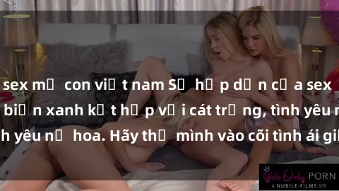 sex mẹ con việt nam Sự hấp dẫn của sex bãi biển: Khi sóng biển xanh kết hợp với cát trắng, tình yêu nở hoa. Hãy thả mình vào cõi tình ái giữa sóng biển!