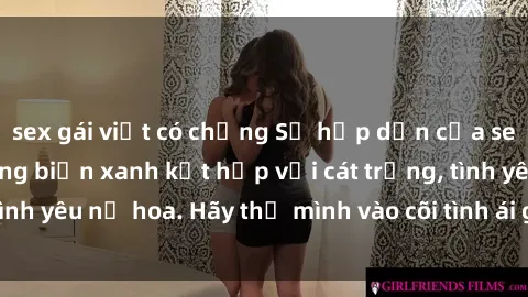 sex gái việt có chồng Sự hấp dẫn của sex bãi biển: Khi sóng biển xanh kết hợp với cát trắng, tình yêu nở hoa. Hãy thả mình vào cõi tình ái giữa sóng biển!