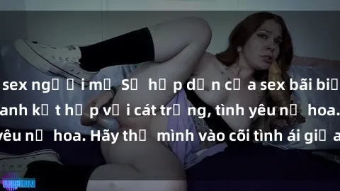 sex người mỹ Sự hấp dẫn của sex bãi biển: Khi sóng biển xanh kết hợp với cát trắng, tình yêu nở hoa. Hãy thả mình vào cõi tình ái giữa sóng biển!