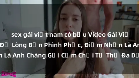 sex gái việt nam có bầu Video Gái Việt Gangbang Xem Đã Để Lòng Bồn Phình Phục, Điểm Nhấn Là Anh Chàng Gợi Cảm Chơi Tư Thế Đa Dạng và Phê Đê Mê