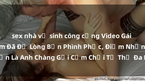 sex nhà vệ sinh công cộng Video Gái Việt Gangbang Xem Đã Để Lòng Bồn Phình Phục, Điểm Nhấn Là Anh Chàng Gợi Cảm Chơi Tư Thế Đa Dạng và Phê Đê Mê