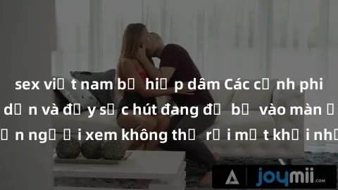 sex việt nam bị hiếp dâm Các cảnh phim sex bukkake hấp dẫn và đầy sức hút đang đổ bộ vào màn ảnh, khiến người xem không thể rời mắt khỏi những cảnh quay đầy kích thích.