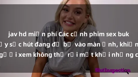 jav hd miễn phí Các cảnh phim sex bukkake hấp dẫn và đầy sức hút đang đổ bộ vào màn ảnh, khiến người xem không thể rời mắt khỏi những cảnh quay đầy kích thích.