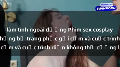 làm tình ngoài đường Phim sex cosplay: Giấc mơ  cùng những bộ trang phục gợi cảm và cuộc trình diễn không thể cưỡng lại!