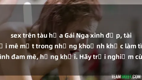 sex trên tàu hỏa Gái Nga xinh đẹp, tài năng khiến bạn phải mê mệt trong những khoảnh khắc làm tình đam mê, hứng khởi. Hãy trải nghiệm cùng họ ngay hôm nay!