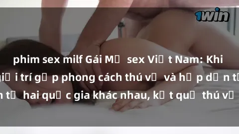 phim sex milf Gái Mỹ sex Việt Nam: Khi nền công nghiệp giải trí gặp phong cách thú vị và hấp dẫn từ hai quốc gia khác nhau, kết quả thú vị không thể bỏ qua.