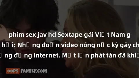 phim sex jav hd Sextape gái Việt Nam gây sốt trên mạng xã hội: Những đoạn video nóng nực kỳ gây chấn động cộng đồng Internet. Một lần phát tán đã khiến người xem không thể rời mắt.