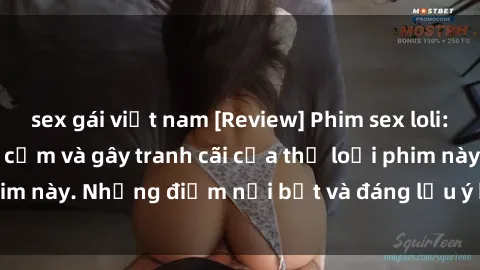 sex gái việt nam [Review] Phim sex loli: Đánh giá về sự gợi cảm và gây tranh cãi của thể loại phim này. Những điểm nổi bật và đáng lưu ý khi xem phim loli.